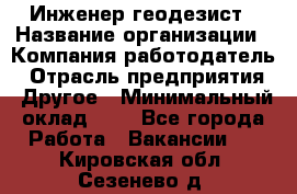 Инженер-геодезист › Название организации ­ Компания-работодатель › Отрасль предприятия ­ Другое › Минимальный оклад ­ 1 - Все города Работа » Вакансии   . Кировская обл.,Сезенево д.